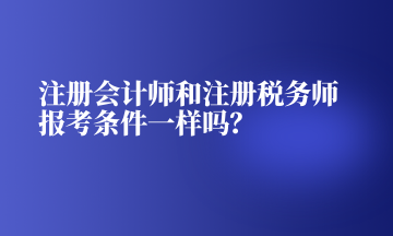 注冊(cè)會(huì)計(jì)師和注冊(cè)稅務(wù)師報(bào)考條件一樣嗎？