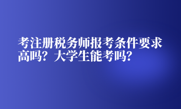 考注冊稅務(wù)師報考條件要求高嗎？大學(xué)生能考嗎？