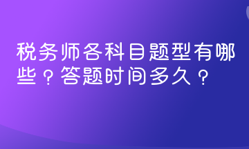 稅務(wù)師各科目題型有哪些？答題時(shí)間多久？