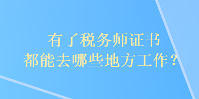 有了稅務(wù)師證書都能去哪些地方工作？