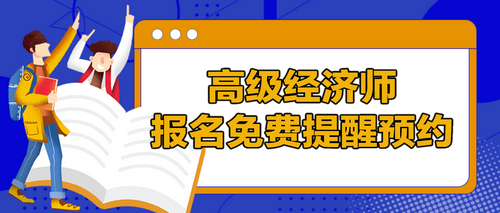 高級經(jīng)濟師報名提醒預約
