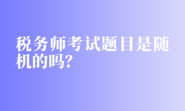 稅務(wù)師考試題目是隨機的嗎？