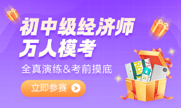 2022初中級經(jīng)濟師萬人模考大賽 超千人參加！你還不來試試嗎？