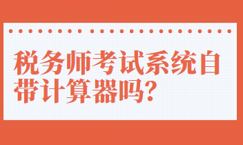 稅務(wù)師考試系統(tǒng)自帶計(jì)算器嗎？