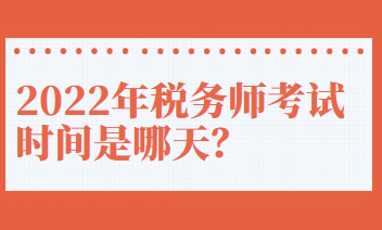 2022年稅務(wù)師考試時(shí)間是哪天？