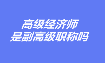 高級經濟師是副高級職稱嗎