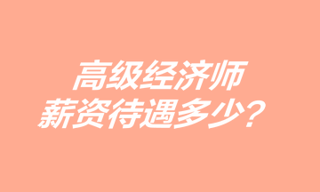 高級經(jīng)濟師薪資待遇多少？