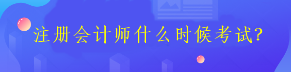 注冊(cè)會(huì)計(jì)師什么時(shí)候考試？
