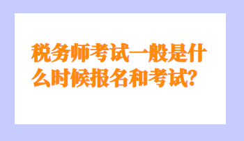 稅務(wù)師考試一般是什么時候報名和考試？