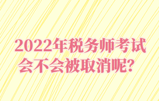 2022年稅務(wù)師考試會不會被取消呢？