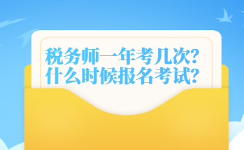 稅務(wù)師一年考幾次？什么時候報名考試？