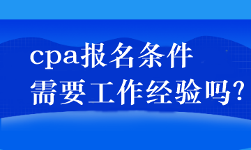 cpa報名條件需要工作經(jīng)驗嗎？