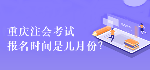 重慶注會(huì)考試報(bào)名時(shí)間是幾月份？