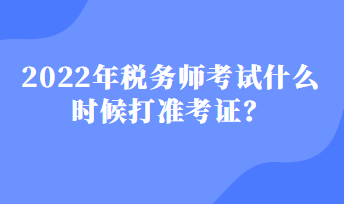 稅務(wù)師考試什么時候打準考證