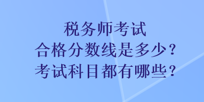 稅務(wù)師考試合格分數(shù)線是多少？考試科目都有哪些？