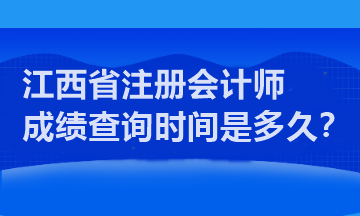 江西省注冊(cè)會(huì)計(jì)師成績查詢時(shí)間是多久？