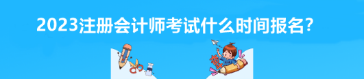2023注冊(cè)會(huì)計(jì)師考試什么時(shí)間報(bào)名？