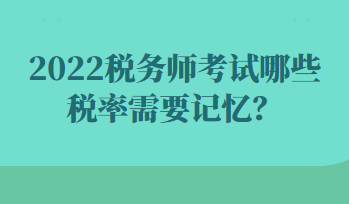2022稅務(wù)師考試哪些稅率需要記憶？