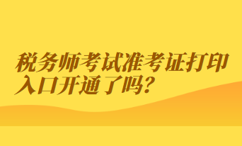 稅務(wù)師考試準(zhǔn)考證打印入口開通了嗎？