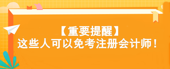 【重要提醒】這些人可以免考注冊會(huì)計(jì)師！