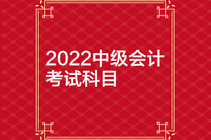 2022年廣西中級會計延期考試科目都有哪些？