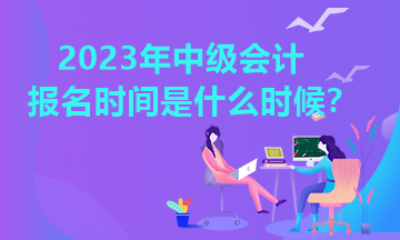 2023中級(jí)會(huì)計(jì)師幾月份報(bào)名？