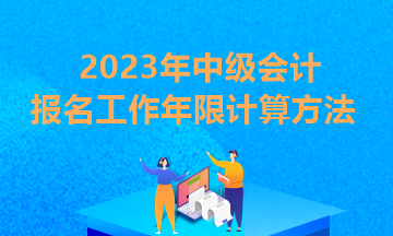 中級(jí)會(huì)計(jì)職稱(chēng)的報(bào)名條件工作年限如何確定?