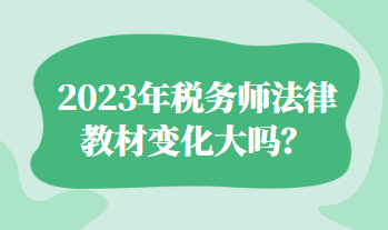 2023年稅務(wù)師法律教材變化大嗎？