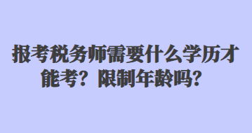 報(bào)考稅務(wù)師需要什么學(xué)歷才能考？限制年齡嗎？