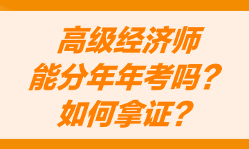 高級(jí)經(jīng)濟(jì)師能分兩年考嗎？怎么才能獲得高級(jí)經(jīng)濟(jì)師職稱證書(shū)？