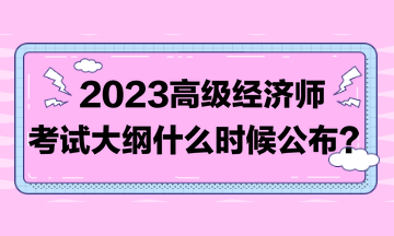 著急！2023高級經(jīng)濟師考試大綱比往年晚！到底什么時候發(fā)布？