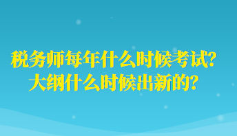 稅務(wù)師每年什么時候考試？大綱什么時候出新的？