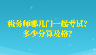 稅務(wù)師哪幾門一起考試？多少分算及格？