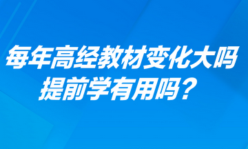 每年高級經(jīng)濟師考試教材變化大嗎？提前學有用嗎？