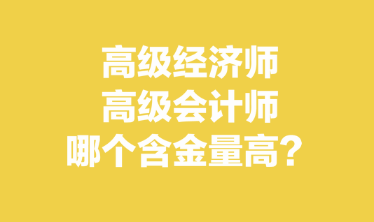 高級(jí)經(jīng)濟(jì)師和高級(jí)會(huì)計(jì)師哪個(gè)含金量高？