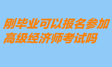 剛畢業(yè)可以報名參加高級經(jīng)濟師考試嗎？