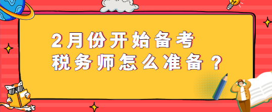 2月份開(kāi)始備考稅務(wù)師怎么準(zhǔn)備？