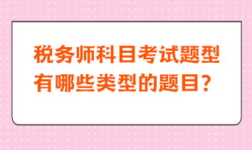 稅務(wù)師科目考試題型有哪些類型的題目？