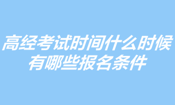 2023年高級(jí)經(jīng)濟(jì)師考試時(shí)間什么時(shí)候？有哪些報(bào)名條件？