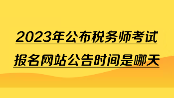 2023年公布稅務(wù)師考試報(bào)名網(wǎng)站公告時(shí)間是哪天？