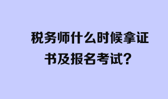 稅務(wù)師什么時(shí)候拿證書及報(bào)名考試？