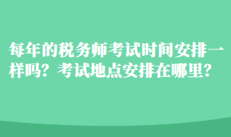 每年的稅務(wù)師考試時(shí)間安排一樣嗎？考試地點(diǎn)安排在哪里？