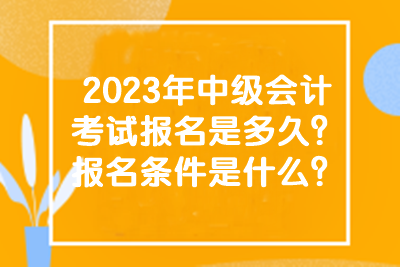 2023年中級會計考試的報名時間和條件有什么？