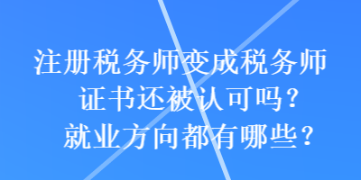 注冊(cè)稅務(wù)師變成稅務(wù)師證書還被認(rèn)可嗎？就業(yè)方向都有哪些？