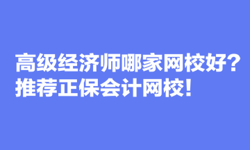 高級經(jīng)濟(jì)師哪家網(wǎng)校好？推薦正保會計(jì)網(wǎng)校！