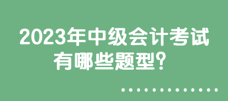2023年中級會計(jì)考試有哪些題型？
