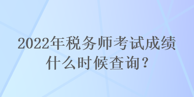 2022年稅務(wù)師考試成績(jī)什么時(shí)候查詢？