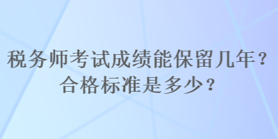 稅務(wù)師考試成績能保留幾年？合格標(biāo)準(zhǔn)是多少？