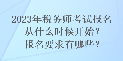 2023年稅務(wù)師考試報名從什么時候開始？報名要求有哪些？