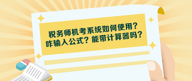 稅務(wù)師機(jī)考系統(tǒng)如何使用？咋輸入公式？能帶計(jì)算器嗎？